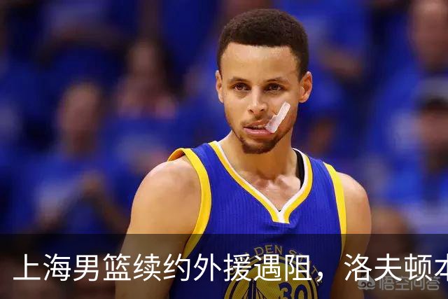 上海男篮续约外援遇阻，洛夫顿本人发声：他们不想让我回去！