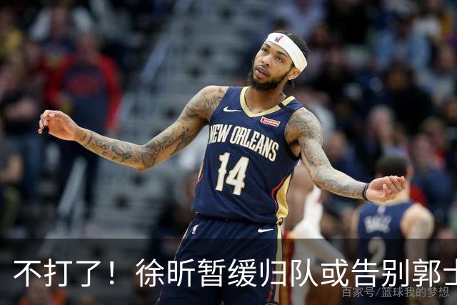不打了！徐昕暂缓归队或告别郭士强，中国男篮四国邀请赛对手出炉