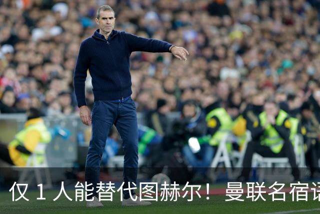 仅 1 人能替代图赫尔！曼联名宿语出惊人：英格兰主帅只能换他