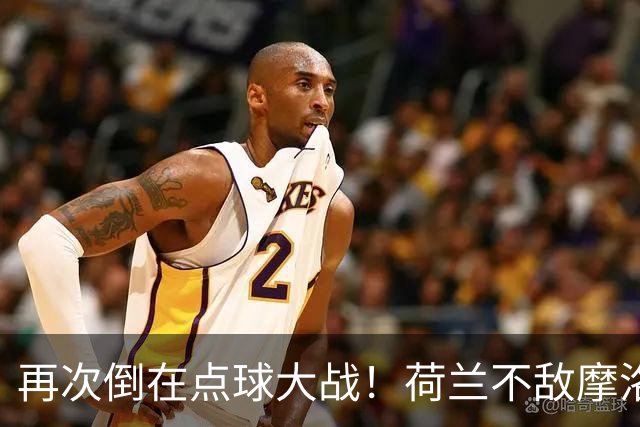 再次倒在点球大战！荷兰不敌摩洛哥止步世界杯32强