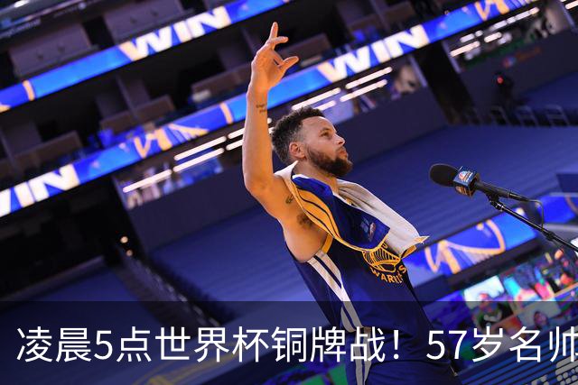 凌晨5点世界杯铜牌战！57岁名帅谢幕 首发曝光：姆巴佩冲金靴