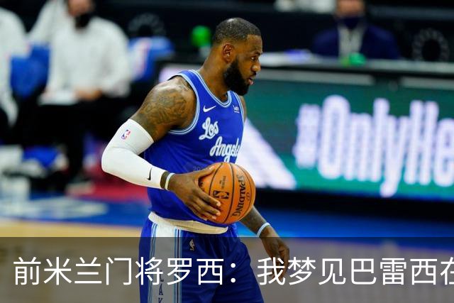 前米兰门将罗西：我梦见巴雷西在球场上跟我道别，醒来后我哭了