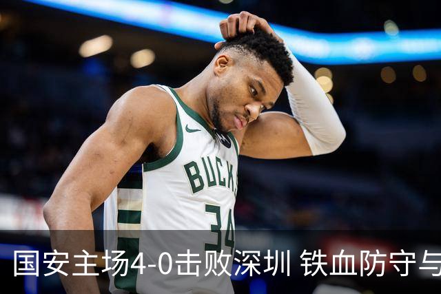 国安主场4-0击败深圳 铁血防守与华丽进攻诠释国安精神