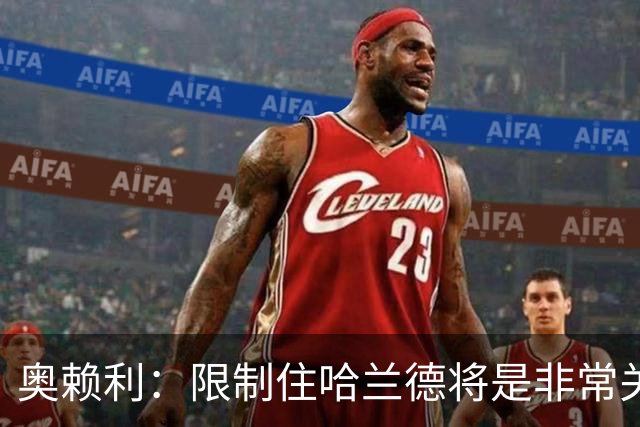 奥赖利：限制住哈兰德将是非常关键的因素 凯恩树立了高标准