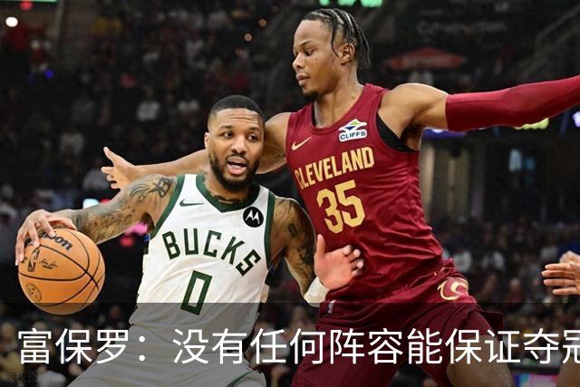 富保罗：没有任何阵容能保证夺冠 詹姆斯并没有在追逐戒指