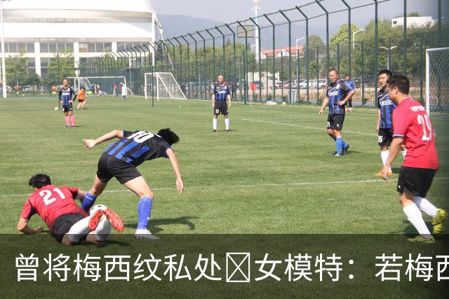曾将梅西纹私处🙈女模特：若梅西再赢世界杯，我想做更惊人的事
