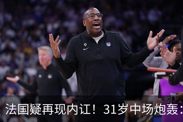 法国疑再现内讧！31岁中场炮轰：不能接受某些队友的表现 太丢人了