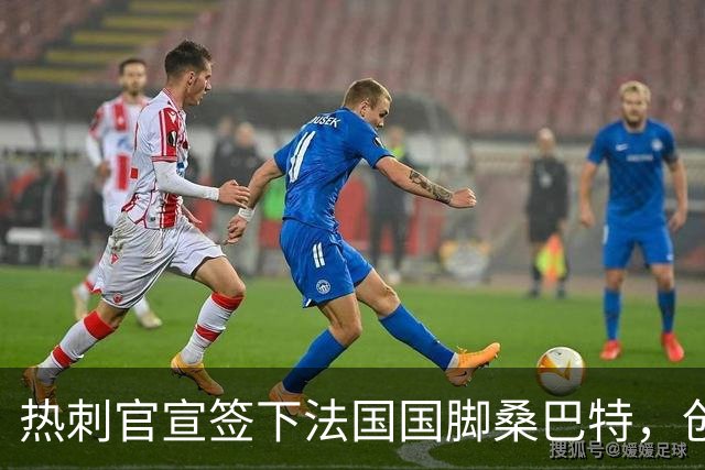 热刺官宣签下法国国脚桑巴特，创俱乐部女足转会费纪录