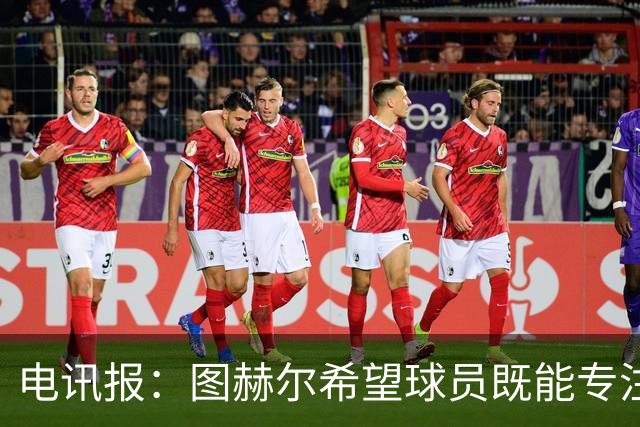电讯报：图赫尔希望球员既能专注训练，也能形成一种“兄弟情谊”