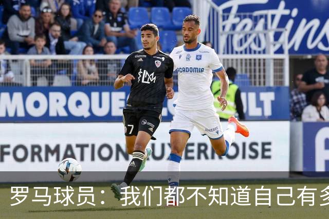 罗马球员：我们都不知道自己有多强 夺冠当之无愧