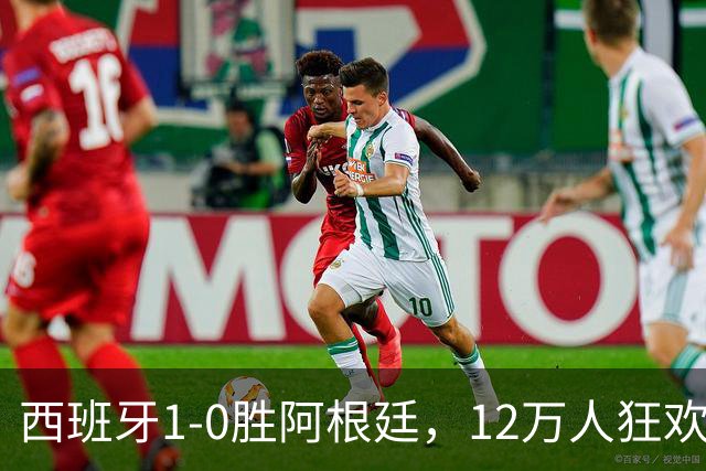 西班牙1-0胜阿根廷，12万人狂欢大巴巡游至深夜