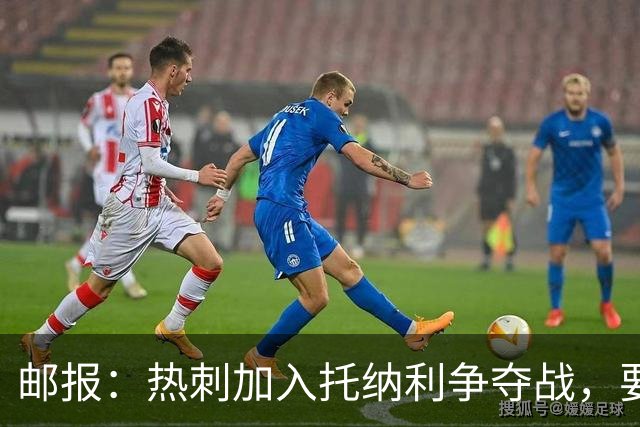 邮报：热刺加入托纳利争夺战，要说服他加盟并不容易