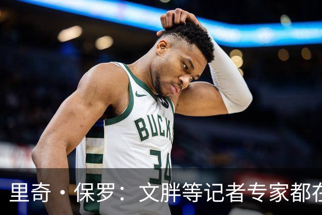 里奇·保罗：文胖等记者专家都在猜测詹姆斯的薪资 连我都不知道