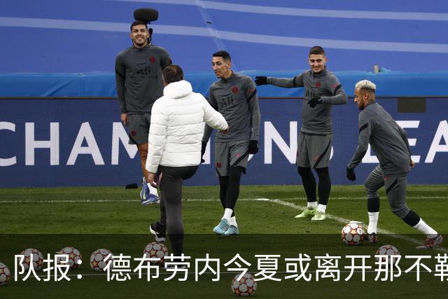 队报：德布劳内今夏或离开那不勒斯，土耳其或沙特成潜在去向