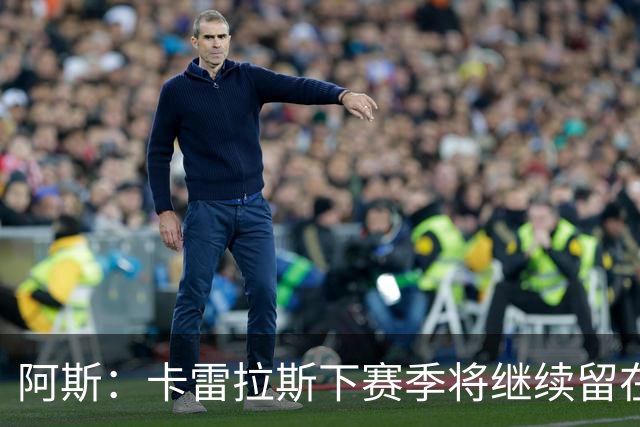 阿斯：卡雷拉斯下赛季将继续留在皇马，球员本人已经知晓此事