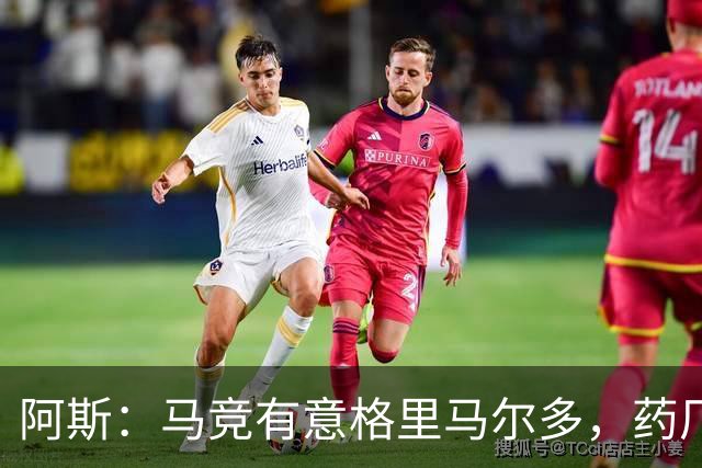 阿斯：马竞有意格里马尔多，药厂很可能接受1500万+500万欧价格