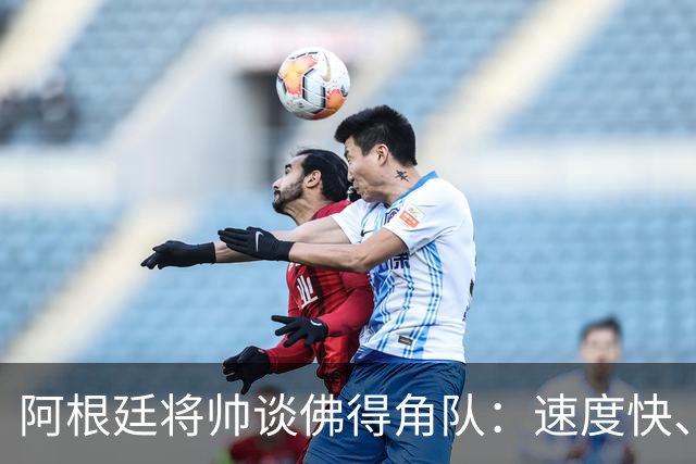 阿根廷将帅谈佛得角队：速度快、难缠、强大……