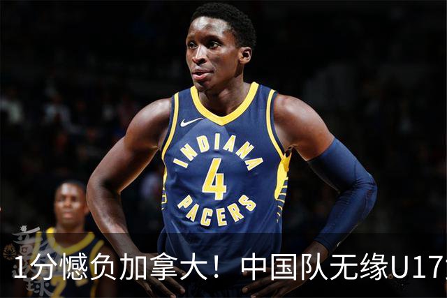 1分憾负加拿大！中国队无缘U17女篮世界杯4强