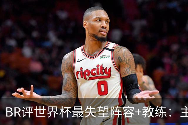 BR评世界杯最失望阵容+教练：主帅马丁内斯；C罗、诺伊尔在列