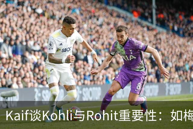 Kaif谈Kohli与Rohit重要性：如梅西之于阿根廷